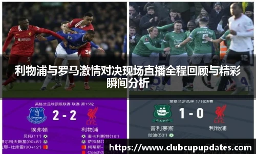利物浦与罗马激情对决现场直播全程回顾与精彩瞬间分析