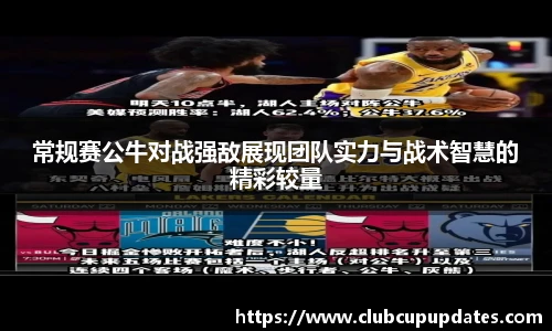 常规赛公牛对战强敌展现团队实力与战术智慧的精彩较量